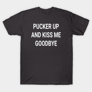 Pucker Up and Kiss Me Goodbye slogan T-Shirt